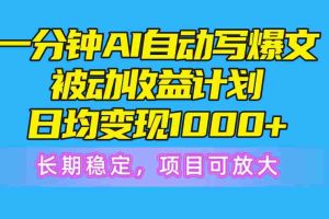 （10590期）一分钟AI爆文被动收益计划，日均变现1000+，长期稳定，项目可放大