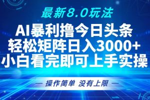 (13056期)今日头条最新8.0玩法,轻松矩阵日入3000+