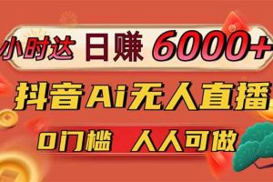 （14614期）日赚6000+！抖音Ai无人直播躺赚新风口，0门槛吃官方亿级流量！