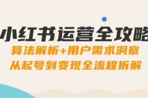 （14725期）小红书运营全攻略：算法解析+用户需求洞察，从起号到变现全流程拆解
