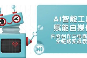 （14949期）AI智能工具赋能自媒体，内容创作与电商运营，全链路实战教学