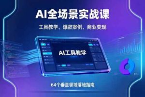 （16045期）AI全场景实战课，工具教学、爆款案例、商业变现，64个垂直领域落地指南