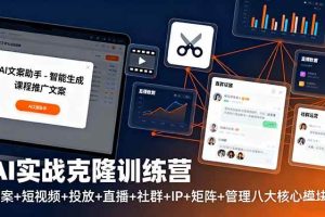 （16328期）AI实战克隆训练营：文案+短视频+投放+直播+社群+IP+矩阵+管理八大核心模块