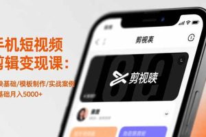 （16542期）手机短视频剪辑变现课：剪映基础/模板制作/实战案例，零基础月入5000+
