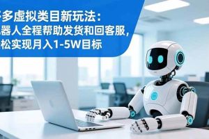 （16721期）多多虚拟类目新玩法：机器人全程帮助发货和回客服，轻松实现月入1-5W目标