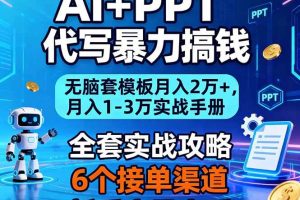 (16783期)AI+PPT代写暴力搞钱:无脑套模板月入2万+,月入1-3万实战手册