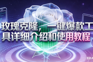 (16802期)玫瑰克隆工具,自媒体必备神器,一键爆款工具详细介绍和使用教程