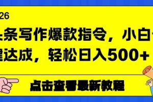 （17184期）头条写作爆款指令，小白一键达成，轻松日入500+