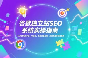 (17263期)谷歌独立站SEO系统实操(更新):从关键词到外链,AI赋能,掌握完整技能,打造稳定被动流量源