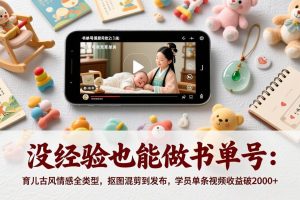 (17389期)没经验也能做书单号:育儿古风情感全类型,抠图混剪到发布,学员单条视频收益破2000+