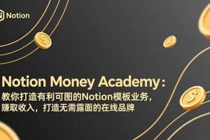 (17423期)Notion Money Academy:教你打造有利可图的Notion模板业务,赚取收入,打造无需露面的在线品牌