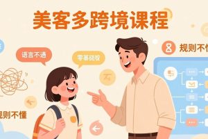 （17503期）怕语言不通、怕不懂规则？零基础小白也能做的美客多跨境课，手把手带你美客多开店稳赚