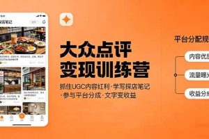 （17647期）大众点评变现训练营：抓住UGC内容红利，学写探店笔记，参与平台分成，让文字直接变收益