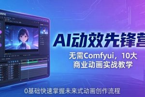 （18077期）AI 动效先锋营：无需Comfyui，10大商业动画实战教学，0基础快速掌握未来式动画创作流程