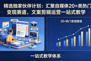 (18478期)精选独家伙伴计划:汇聚自媒体20+类热门变现赛道,文案剪辑运营一站式教学