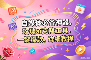 （18757期）玫瑰克隆，一键爆款ai工具，自媒体必备神器，50多个功能，详细的教程