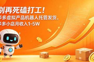 (18815期)别再死磕打工!多多虚拟产品机器人托管发货,多多小店月收入1-5W