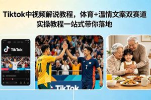 (18910期)Tiktok中视频解说教程,体育+温情文案双赛道实操教程一站式带你落地