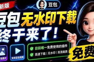 （19656期）豆包无水印下载终于来了-更新！支持豆包图片/视频，15 秒视频配置本地账户管理及批量下载，浏览器拓展