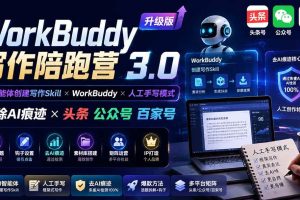（19720期）WorkBuddy写作陪跑营3.0-更新：Ai智能体创建写作Skill×WorkBuddy×人工手写模式×去除AI痕迹×头条公众号百家号