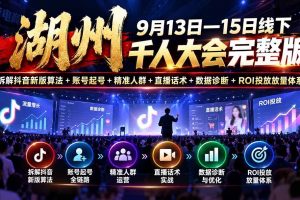 （20745期）湖州 9月13日—15日线下 千人大会完整版：拆解抖音新版算法+账号起号+精准人群+直播话术+数据诊断+ROI投放放量体系