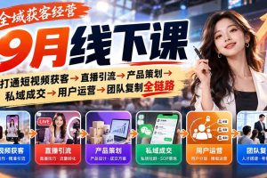 （20777期）全域获客经营9月线下课：打通短视频获客→直播引流→产品策划→私域成交→用户运营→团队复制全链路